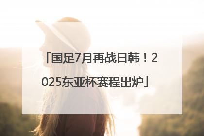 国足7月再战日韩！2025东亚杯赛程出炉