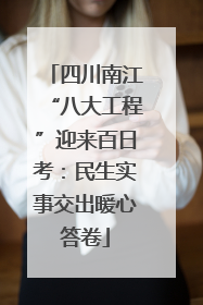 四川南江“八大工程”迎来百日考：民生实事交出暖心答卷