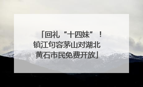 回礼“十四妹”！镇江句容茅山对湖北黄石市民免费开放