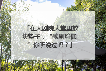 在大剧院大堂里放块垫子，“歌剧瑜伽”你听说过吗？