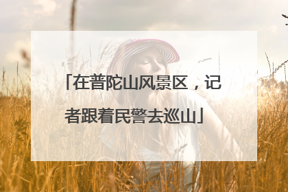 在普陀山风景区，记者跟着民警去巡山