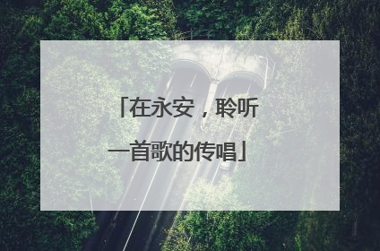 在永安，聆听一首歌的传唱