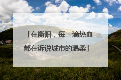 在衡阳，每一滴热血都在诉说城市的温柔