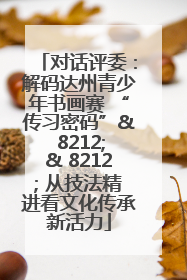 对话评委：解码达州青少年书画赛 “传习密码”& 8212;& 8212; 从技法精进看文化传承新活力