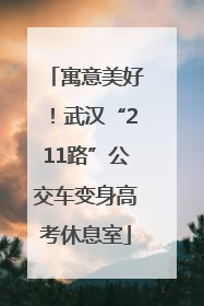 寓意美好！武汉“211路”公交车变身高考休息室