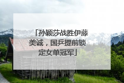 孙颖莎战胜伊藤美诚，国乒提前锁定女单冠军