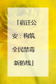 宿迁公安：构筑全民禁毒新防线