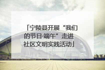 宁陵县开展“我们的节日·端午”走进社区文明实践活动