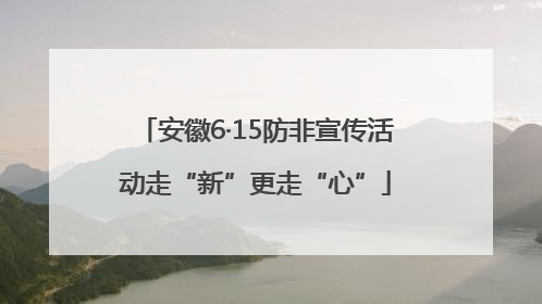 安徽6·15防非宣传活动走“新”更走“心”
