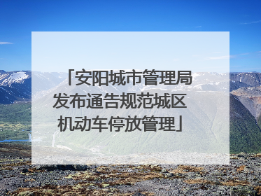 安阳城市管理局发布通告规范城区机动车停放管理