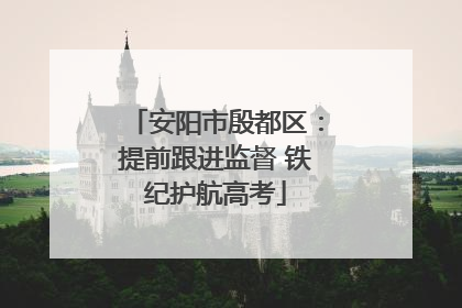 安阳市殷都区：提前跟进监督 铁纪护航高考