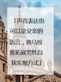 声音表达也可以是父亲的语言，喜马拉雅拓展男性自我实现方式
