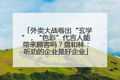 外卖大战卷出“玄学”，“色彩”代言人能带来顾客吗？盘和林：听劝的企业是好企业