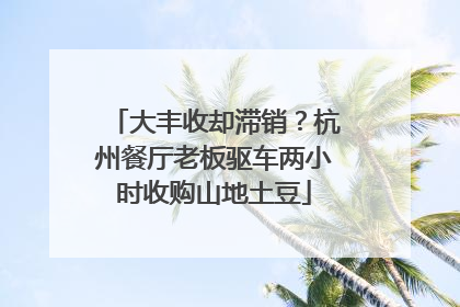 大丰收却滞销？杭州餐厅老板驱车两小时收购山地土豆