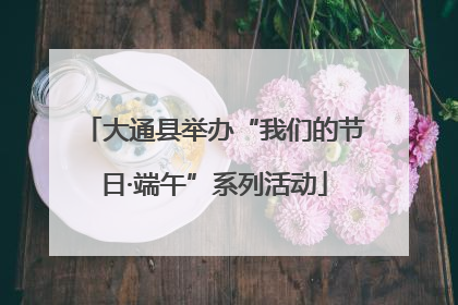 大通县举办“我们的节日·端午”系列活动