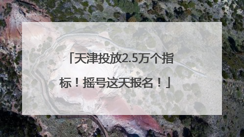 天津投放2.5万个指标！摇号这天报名！