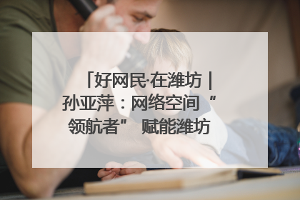 好网民·在潍坊｜孙亚萍：网络空间“领航者” 赋能潍坊特色与警务宣传