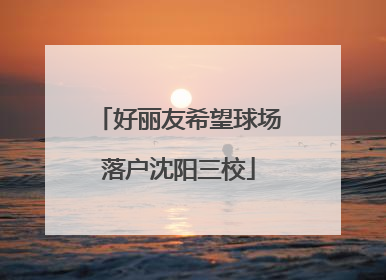 好丽友希望球场落户沈阳三校