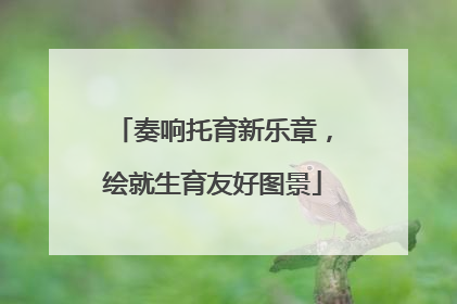 奏响托育新乐章，绘就生育友好图景