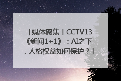 媒体聚焦丨CCTV13《新闻1+1》：AI之下，人格权益如何保护？