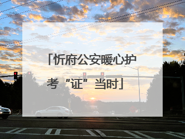 忻府公安暖心护考“证”当时