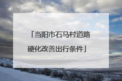 当阳市石马村道路硬化改善出行条件