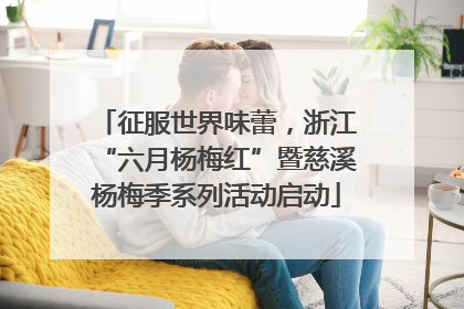 征服世界味蕾，浙江“六月杨梅红”暨慈溪杨梅季系列活动启动