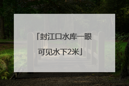 封江口水库一眼可见水下2米
