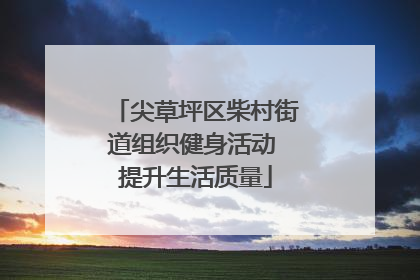 尖草坪区柴村街道组织健身活动 提升生活质量