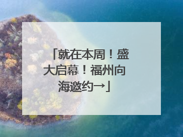 就在本周！盛大启幕！福州向海邀约→