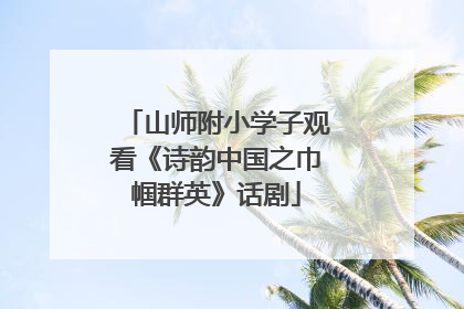 山师附小学子观看《诗韵中国之巾帼群英》话剧