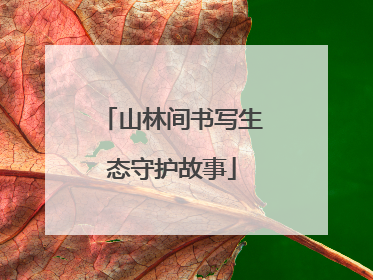 山林间书写生态守护故事