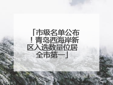 市级名单公布！青岛西海岸新区入选数量位居全市第一