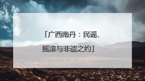 广西南丹：民谣、摇滚与非遗之约