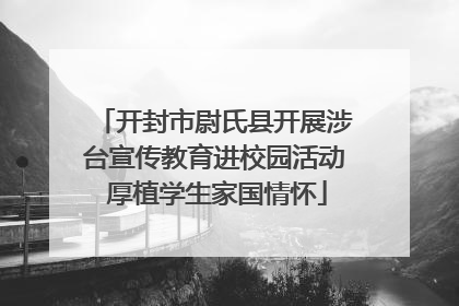 开封市尉氏县开展涉台宣传教育进校园活动 厚植学生家国情怀