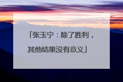 张玉宁：除了胜利，其他结果没有意义