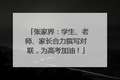 张家界:学生、老师、家长合力撰写对联,为高考加油!