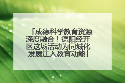 成德科学教育资源深度融合！德阳经开区这场活动为同城化发展注入教育动能
