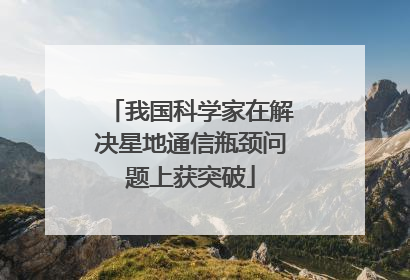 我国科学家在解决星地通信瓶颈问题上获突破