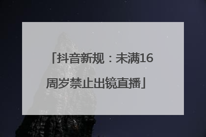 抖音新规：未满16周岁禁止出镜直播