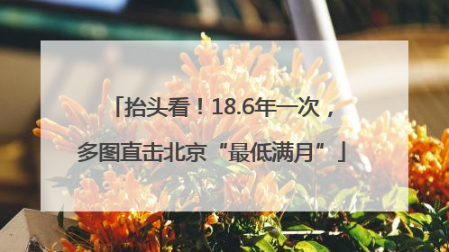 抬头看！18.6年一次，多图直击北京“最低满月”