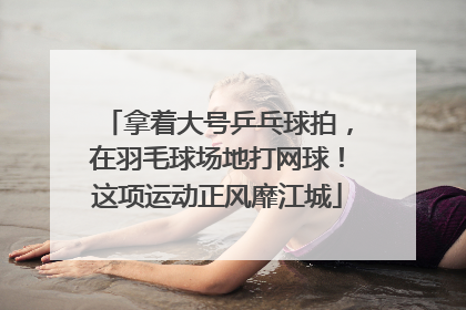 拿着大号乒乓球拍，在羽毛球场地打网球！这项运动正风靡江城