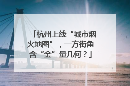 杭州上线“城市烟火地图”，一方街角含“金”量几何？