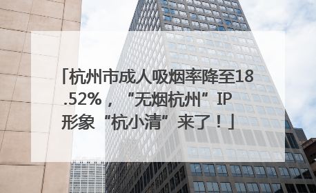 杭州市成人吸烟率降至18.52%，“无烟杭州”IP形象“杭小清”来了！