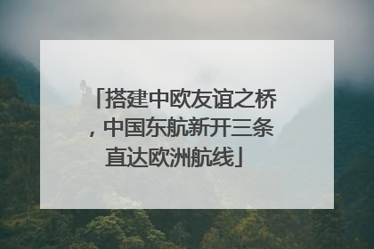 搭建中欧友谊之桥，中国东航新开三条直达欧洲航线