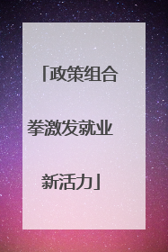 政策组合拳激发就业新活力