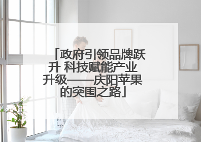 政府引领品牌跃升 科技赋能产业升级——庆阳苹果的突围之路