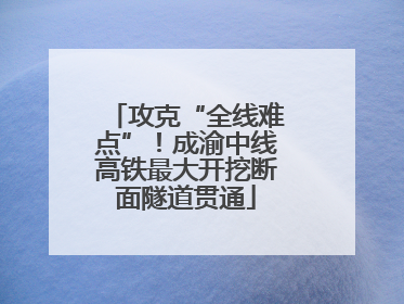 攻克“全线难点”！成渝中线高铁最大开挖断面隧道贯通