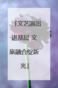 文艺演出进基层 文旅融合绽新光