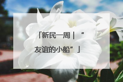 新民一周｜“友谊的小船”